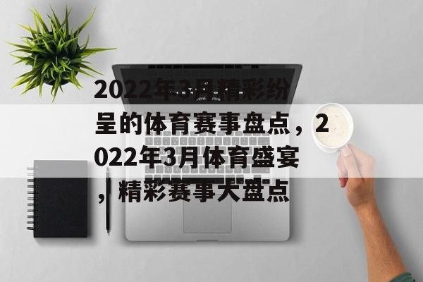 2022年3月精彩纷呈的体育赛事盘点，2022年3月体育盛宴，精彩赛事大盘点