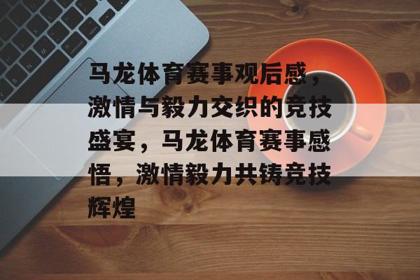马龙体育赛事观后感,激情与毅力交织的竞技盛宴,马龙体育赛事感悟,激情毅力共铸竞技辉煌 马龙体育赛事观后感,激情与毅力交织的竞技盛宴,马龙体育赛事感悟,激情毅力共铸竞技辉煌