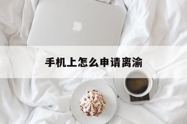 手机上怎么申请离渝