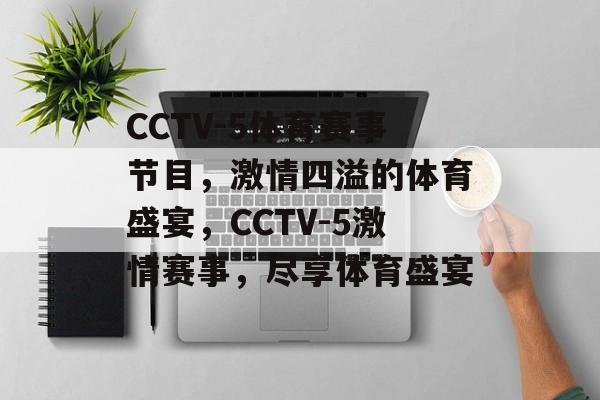 CCTV-5体育赛事节目，激情四溢的体育盛宴，CCTV-5激情赛事，尽享体育盛宴