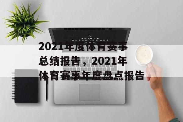2021年度体育赛事总结报告，2021年体育赛事年度盘点报告