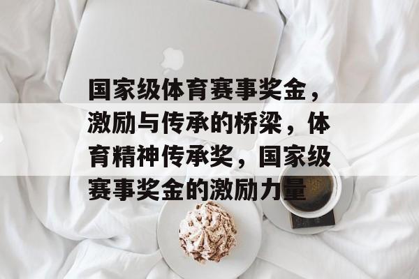 国家级体育赛事奖金,激励与传承的桥梁,体育精神传承奖,国家级赛事奖金的激励力量 国家级体育赛事奖金,激励与传承的桥梁,体育精神传承奖,国家级赛事奖金的激励力量