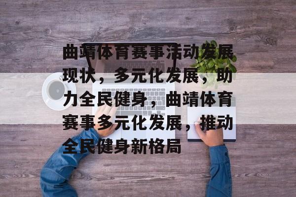 曲靖体育赛事活动发展现状，多元化发展，助力全民健身，曲靖体育赛事多元化发展，推动全民健身新格局