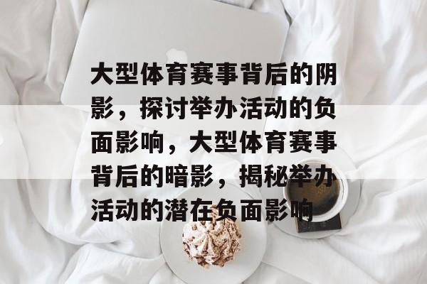 大型体育赛事背后的阴影,探讨举办活动的负面影响,大型体育赛事背后的暗影,揭秘举办活动的潜在负面影响 大型体育赛事背后的阴影,探讨举办活动的负面影响,大型体育赛事背后的暗影,揭秘举办活动的潜在负面影响