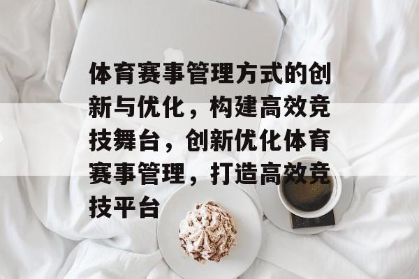 体育赛事管理方式的创新与优化，构建高效竞技舞台，创新优化体育赛事管理，打造高效竞技平台